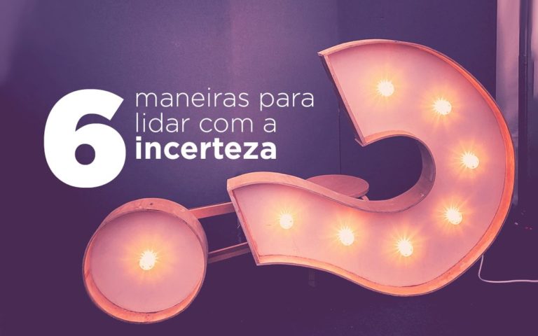 6 maneiras para lidar com a incerteza