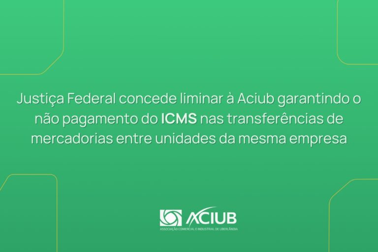 Justiça Federal concede liminar à Aciub garantindo o não pagamento do ICMS nas transferências de mercadorias entre unidades da mesma empresa